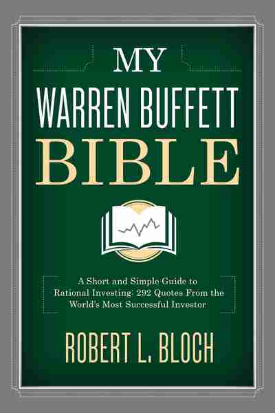 My Warren Buffett Bible A Short and Simple Guide to Rational Investing 284 Quotes from the Worlds Most Successful Investor