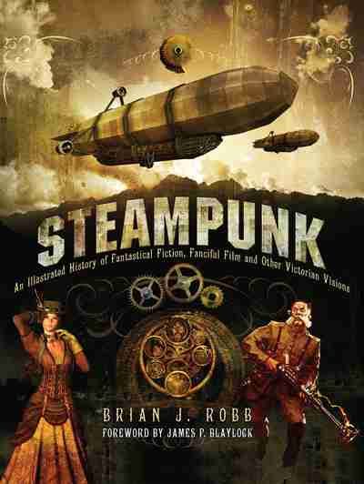 Steampunk: Victorian Visionaries, Scientific Romances and Fantastic Fictions  Brian J. Robb, foreword by James P. Blaylock